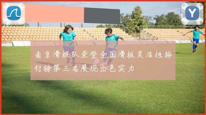 南京滑板队荣登全国滑板灵活性排行榜第三名展现出色实力
