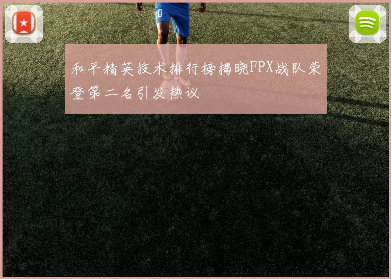和平精英技术排行榜揭晓FPX战队荣登第二名引发热议