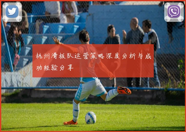 杭州滑板队运营策略深度分析与成功经验分享